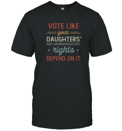 Vote Like Your Daughter And Granddaughter's Rights Depend On It T Shirt