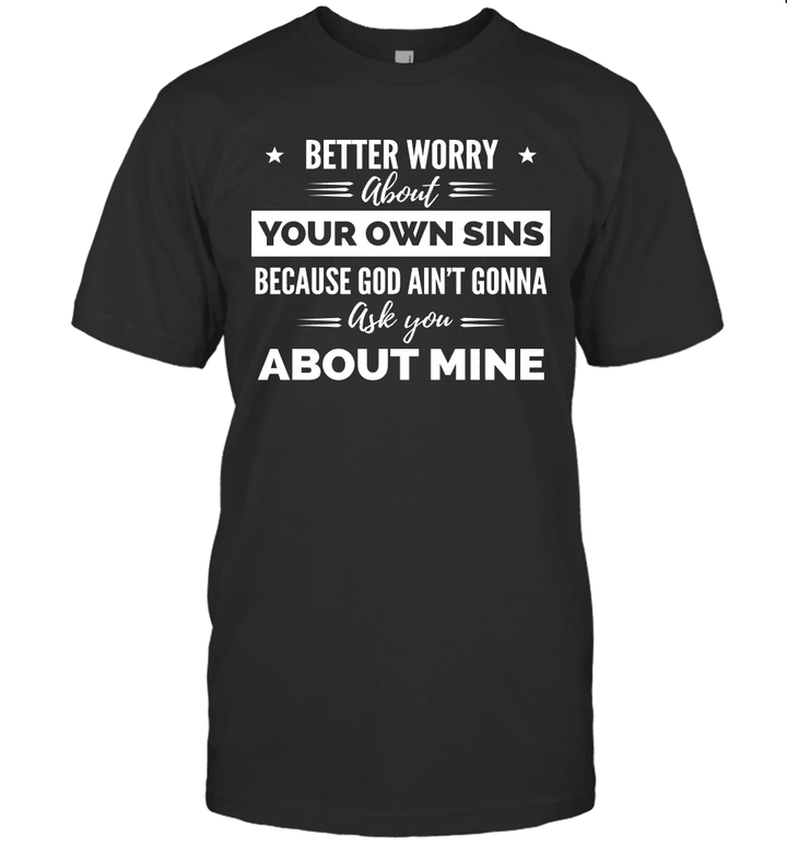 Better Worry About Your Own Sins Because God Ain't Gonna Ask You About Mine Shirt