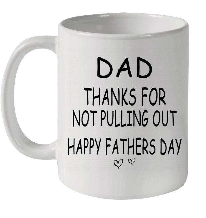 Dad Thanks For Not Pullting Out Happy Fathers Day Mug Funny Father's Day Gifts