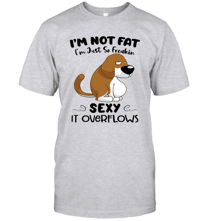 Dog I'm Not Fat I'm Just So Freakin Sexy It Overflows Funny Shirt