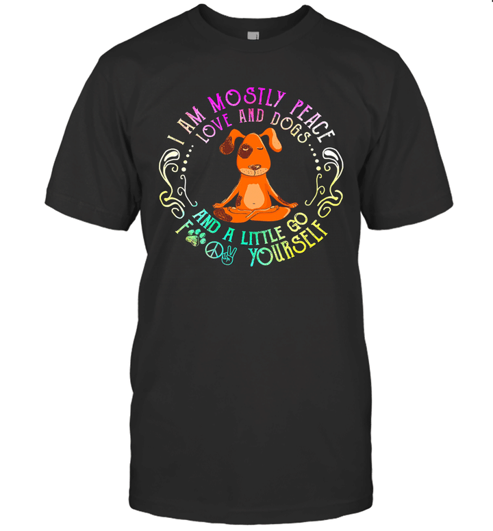 Dog Yoga I Am Mostly Peace Love And Dogs And A Little Go Fuck Yourself Shirt