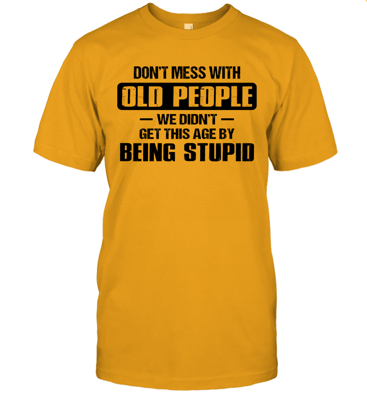 Don't Mess With Old People We Didn't Get This Age By Being Stupid Shirt Funny Father's Day Gifts