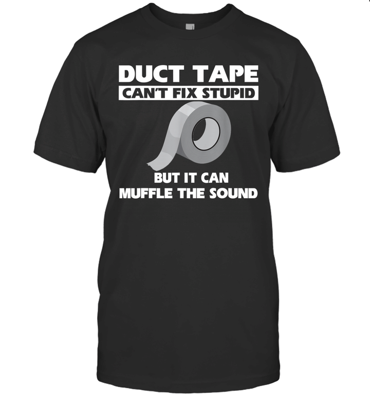 Duct Tape It Can't Fix Stupid But It Can Muffle The Sound Shirt