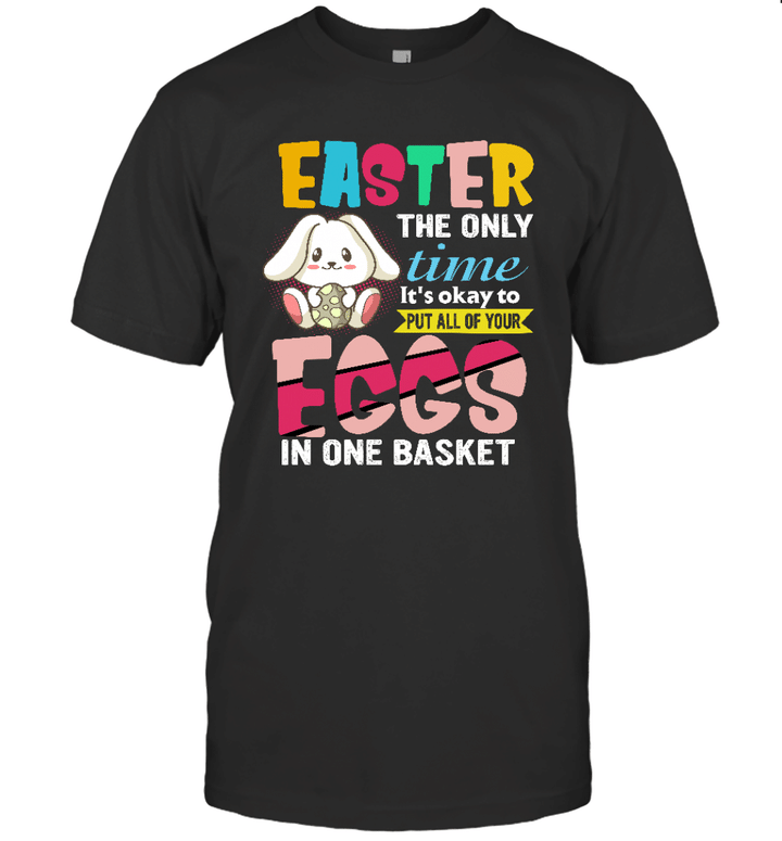 Easter The Only Time It Is Ok To Put All Your Eggs In One Basket Shirt