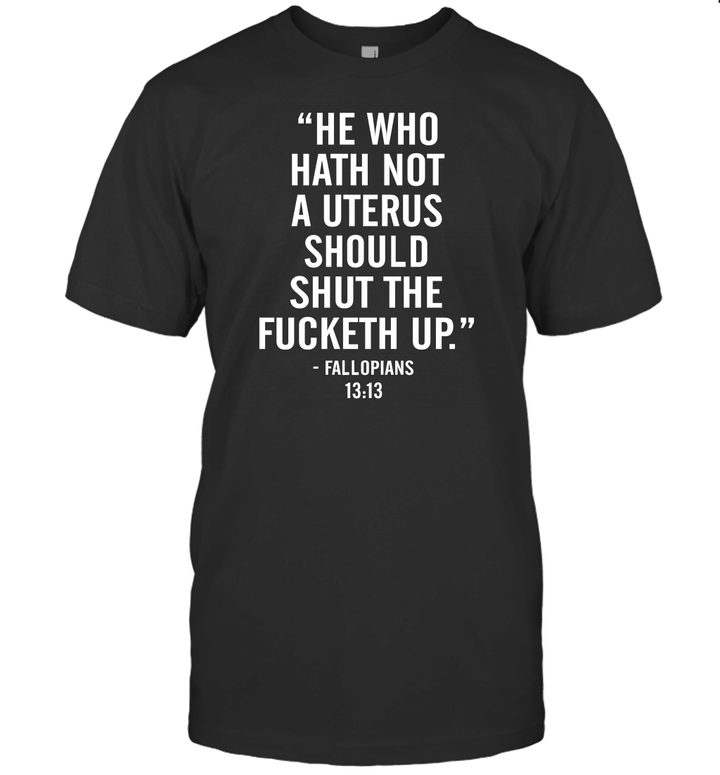 He Who Hath Not A Uterus Should Shut The Fucketh Up Shirts Funny Quote T Shirt png