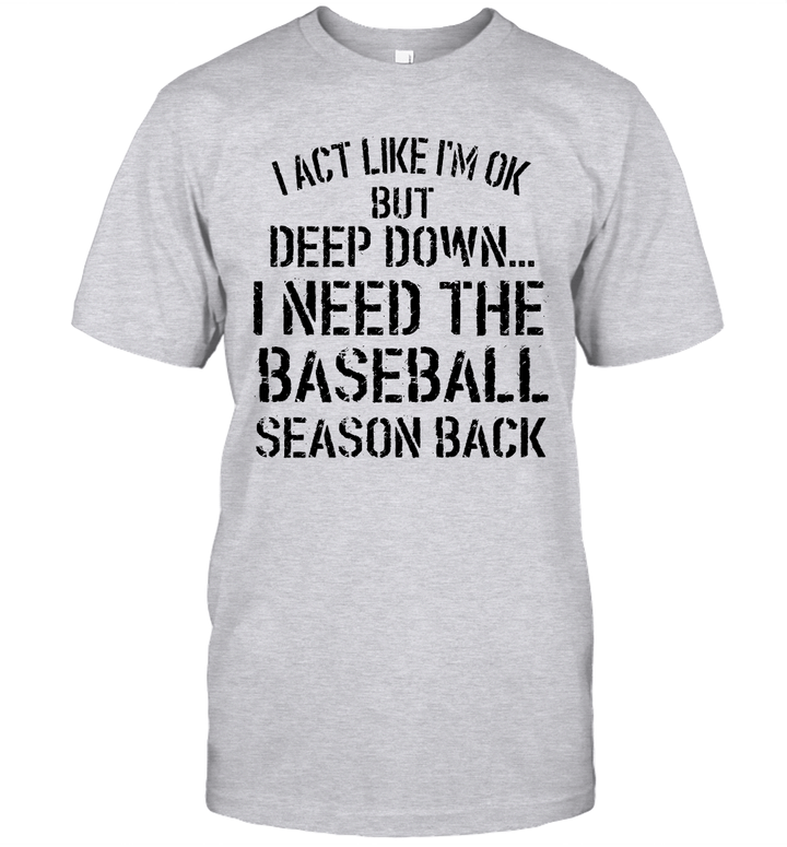 I Act Like I'm Ok But Deep Down I Need The Baseball Season Back Shirt