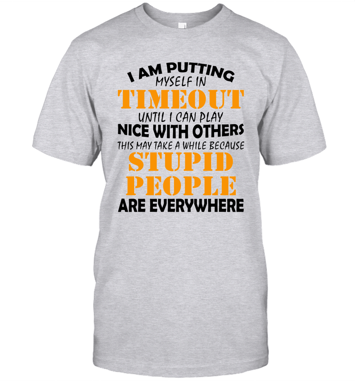 I Am Putting Myself In Timeout Until I Can Play Nice With Others Stupid People Are Everywhere Shirt