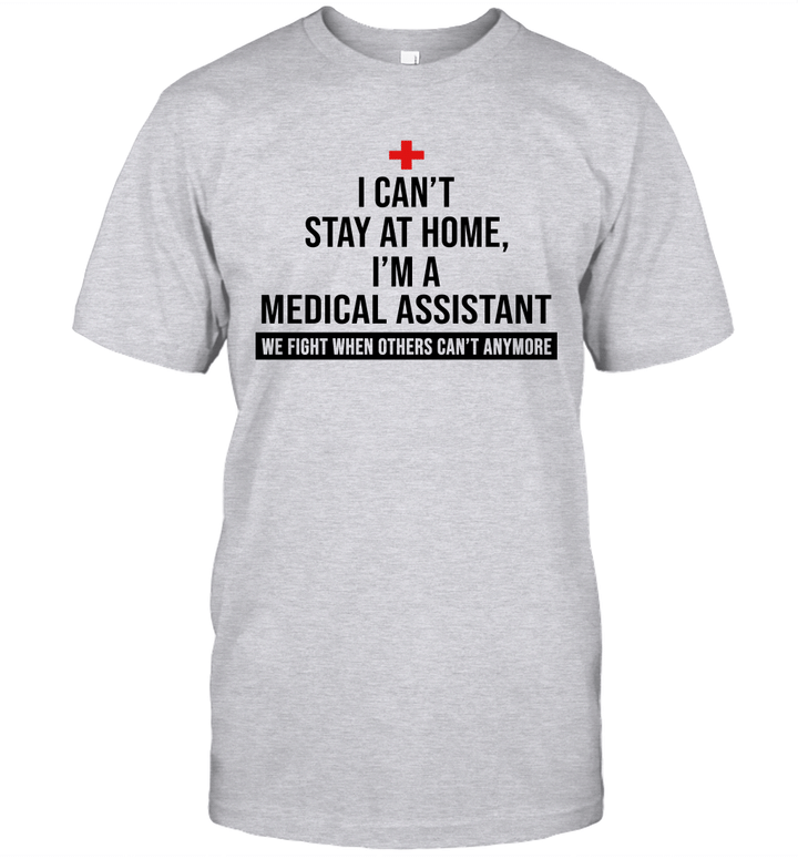 I Can't Stay At Home I'm A Medical Assistant We Fight When Others Can't Anymore Shirt
