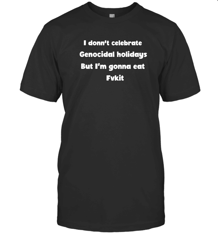 I Don't Celebrate Genocidal Holidays But I'm Gonna Eat Fit T shirt