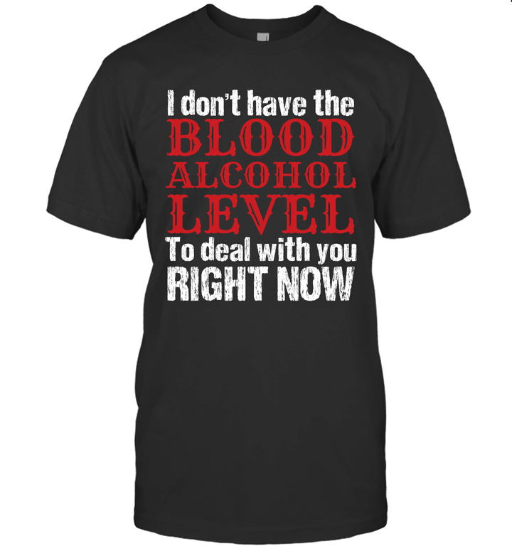 I Don't Have The Blood Alcohol Level To Deal With You Funny Shirt