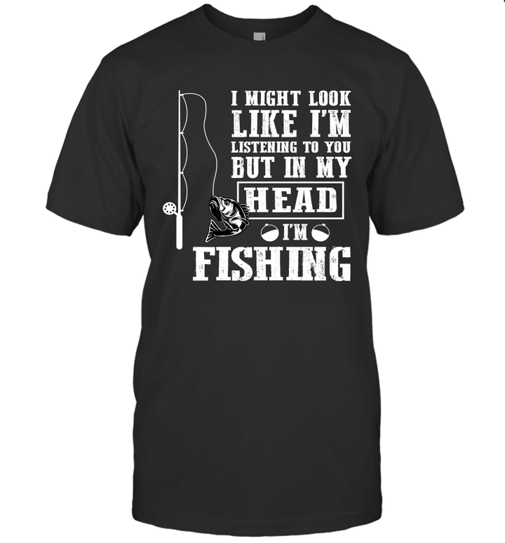 I Might Look Like I'm Listening To You But In My Head I'm Fishing Shirt