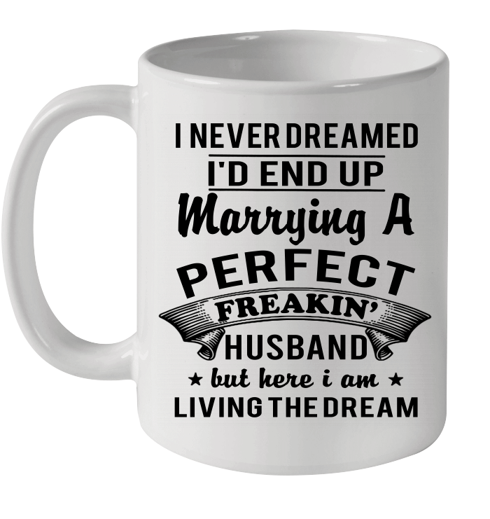 I Never Dreamed I'd End Up Marrying A Perfect Freakin' Husband Mug