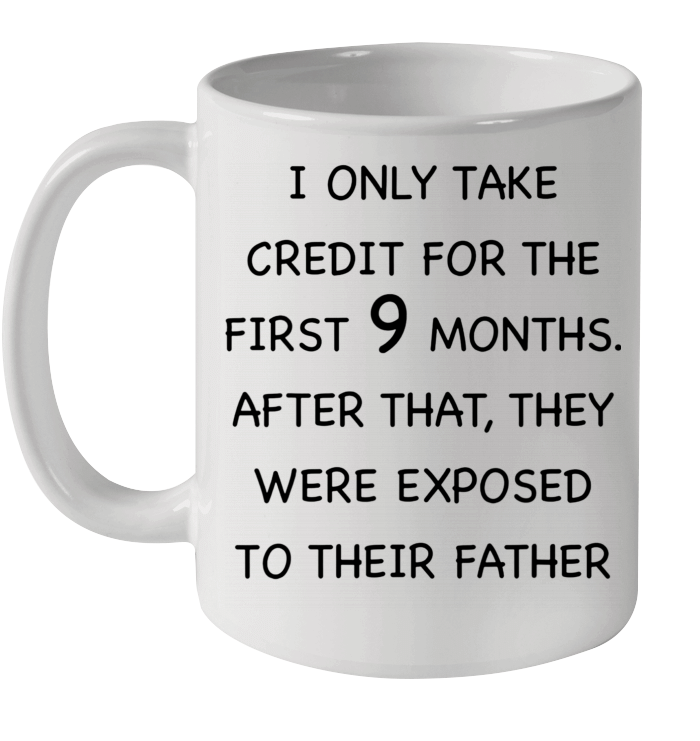 I Only Take Credit For The First 9 Months After That They Were Exposed To Their Father Mug