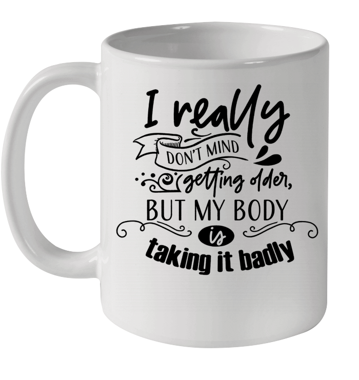 I Really Don't Mind Getting Older But My Body Is Talking It Badly Mug