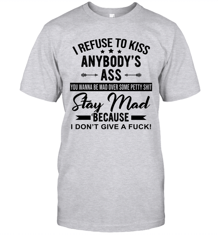 I Refuse To Kiss Anybody's Ass You Wanna Be Mad Over Some Petty Shit Stay Mad Shirt