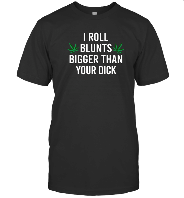 I Roll Blunts Bigger Than Your Dick Weed Funny Shirt