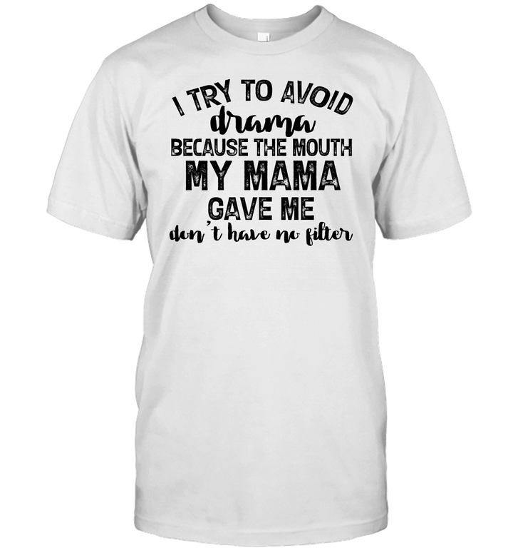 I Try To Avoid Drama Because The Mouth My Mama Gave Me Don't Have No Litter Shirts Funny Quote T Shirt