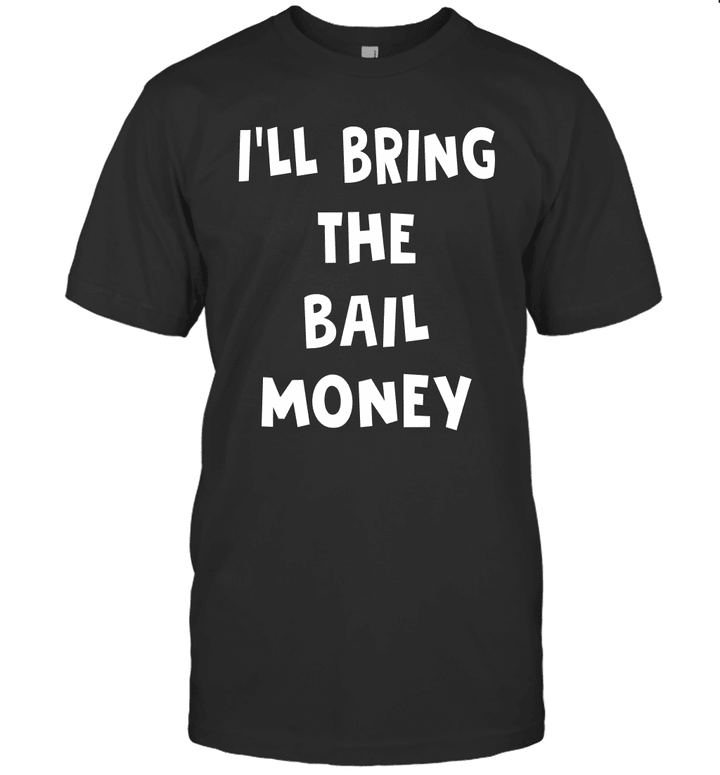 I'LL Bring The Bail Money Shirt