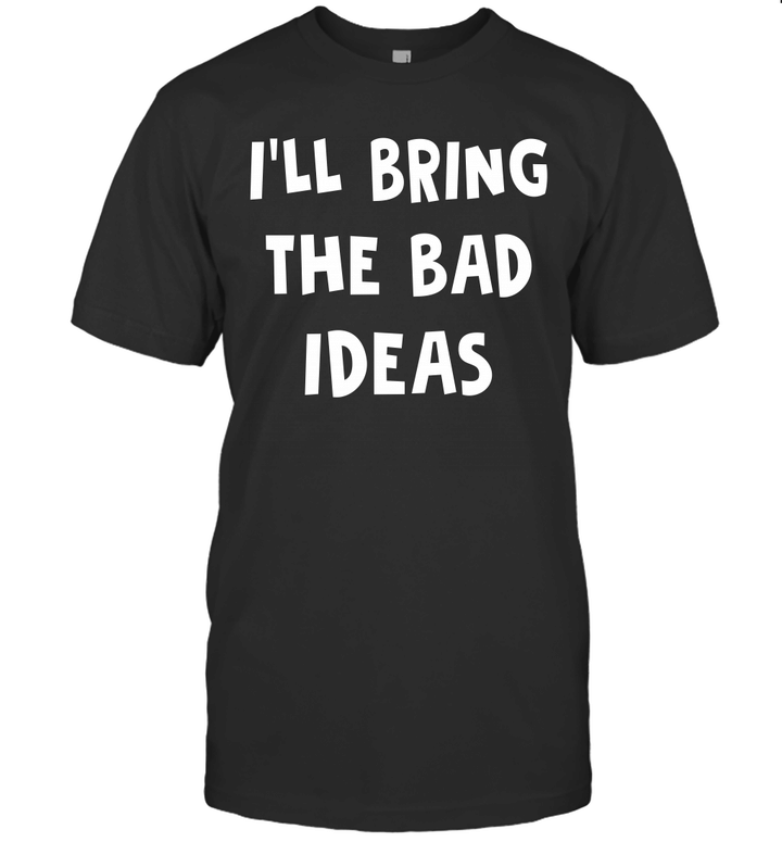 I'LL Bring The Bad Ideas Shirt