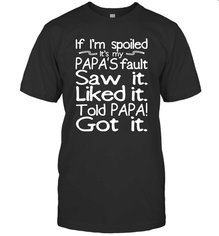 If I'm Spoiled It's My Papa's Fault Saw It Liked Told Papa Got It Shirt