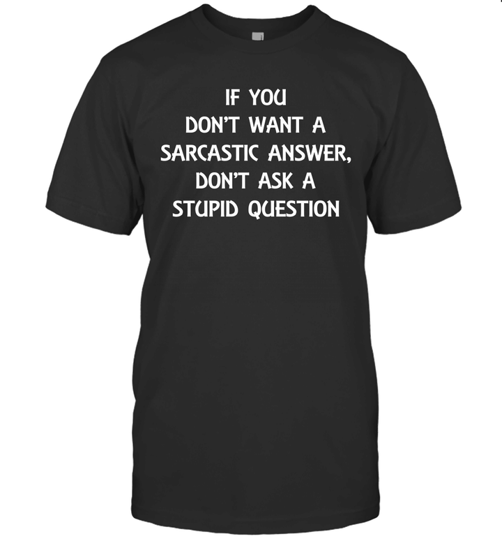 If You Don't Want A Sarcastic Answer Don't Ask A Stupid Question Shirt