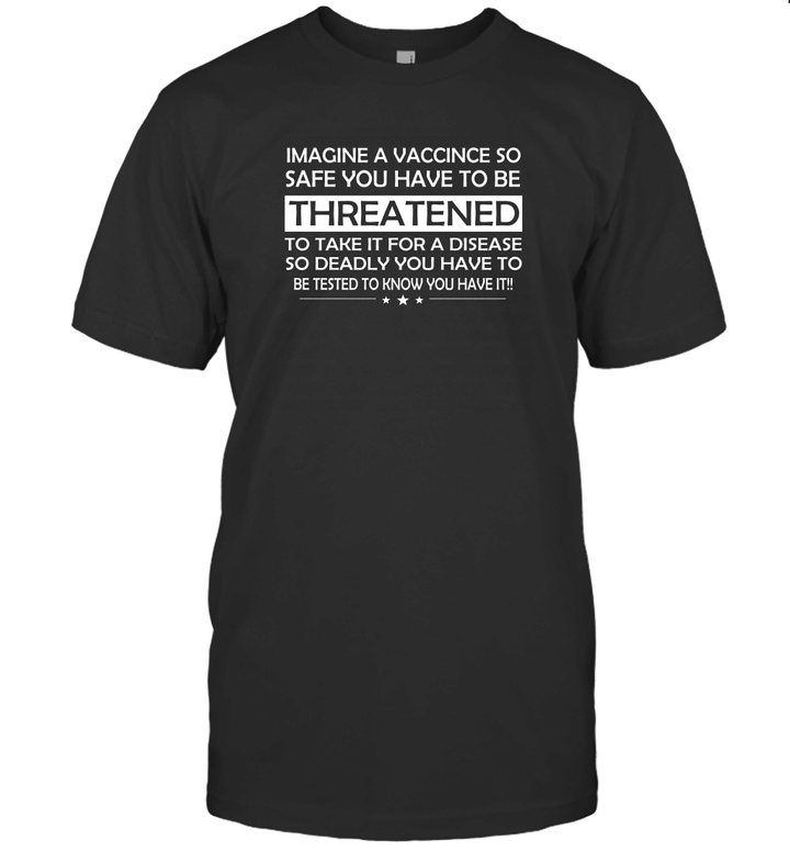 Imagine a vaccine so safe you have to be threatened to take it for a disease so deadly shirts