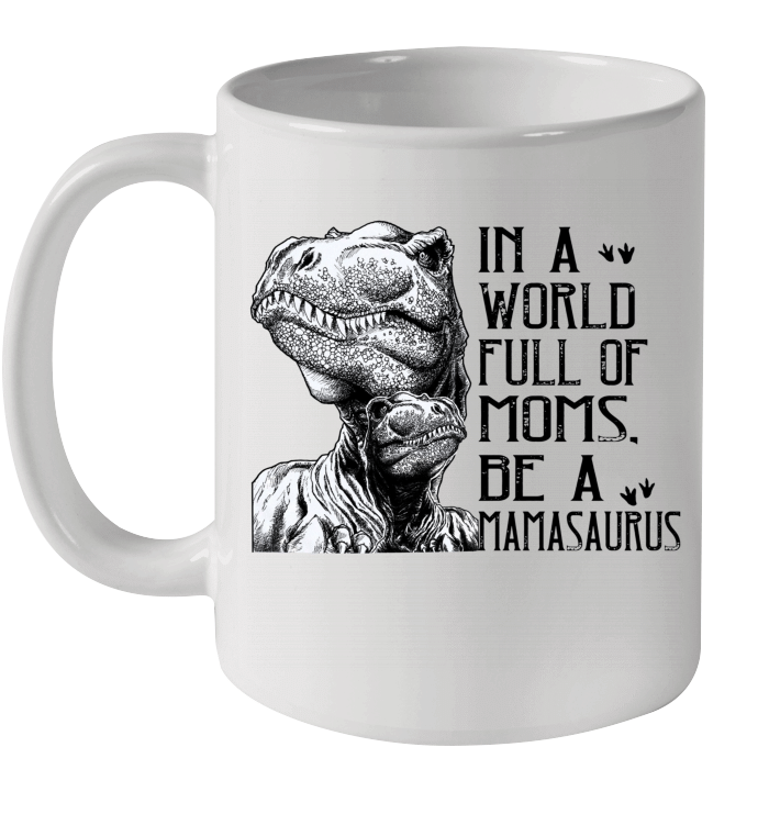 In A World Full Of Moms Be A Mamasaurus Mother's Day Gift Mug