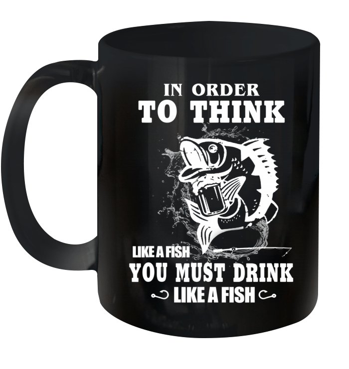 In Order To Think Like A Fish You Must Drink Like A Fish Mug