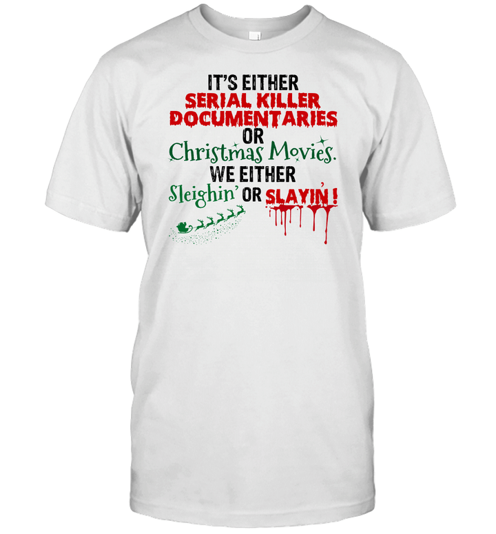 It's Either Serial Killer Documentaries Or Christmas Movies We Either Sleighin' Or Slayin' T Shirt Christmas Funny Gift