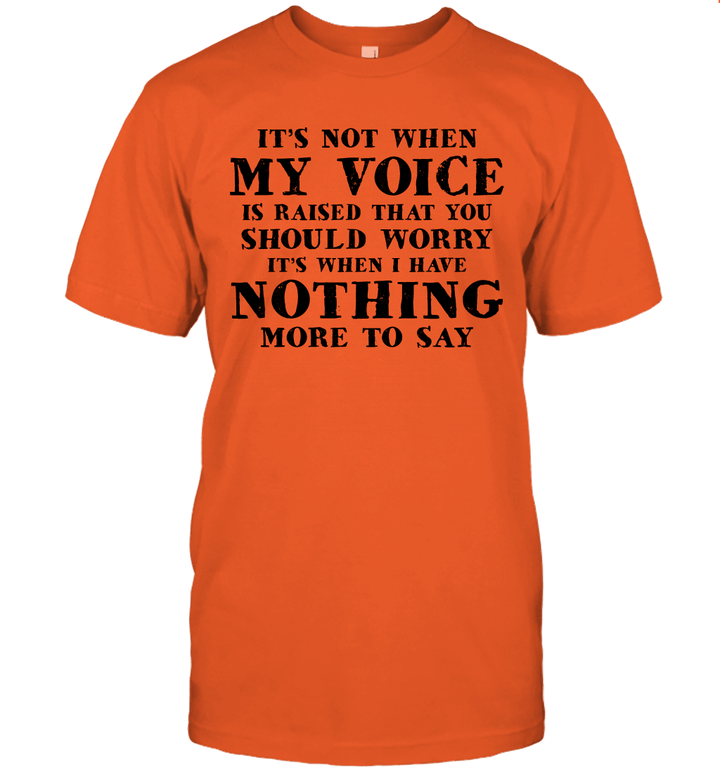 It's Not When My Voice Is Raised That You Should Worry It's When I Have Nothing More To Say Shirt