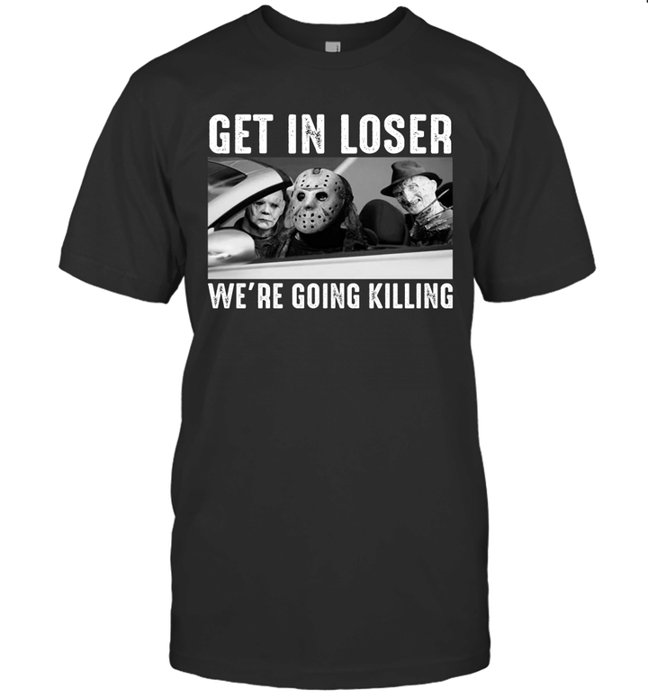 Michael Myers Freddy Krueger Jason Voorhees Get In Loser We're Going Killing Shirt