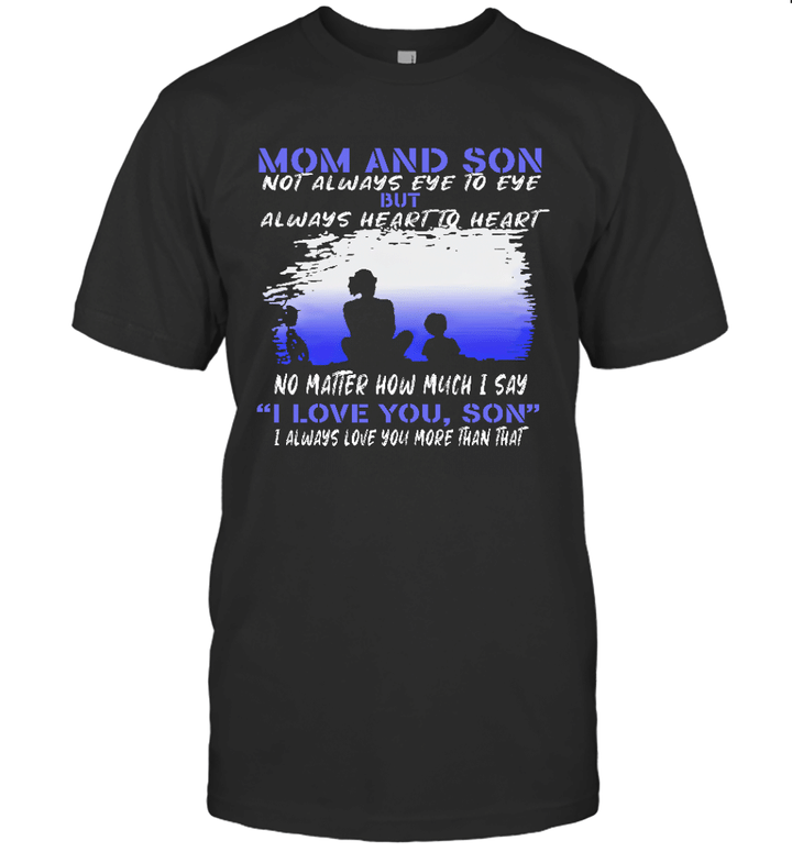 Mom And Son Not Always Eye To Eye But Always Heart To Heart No Matter How Much I Say I Love You Son Shirt