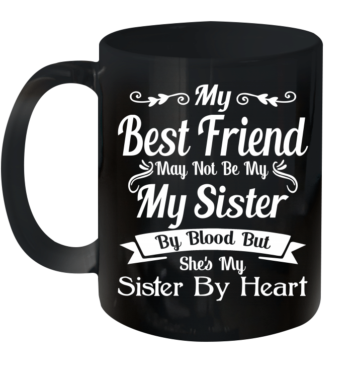 My Best Friend May Not Be My My Sister By Blood But She's My Sister By Heart Mug