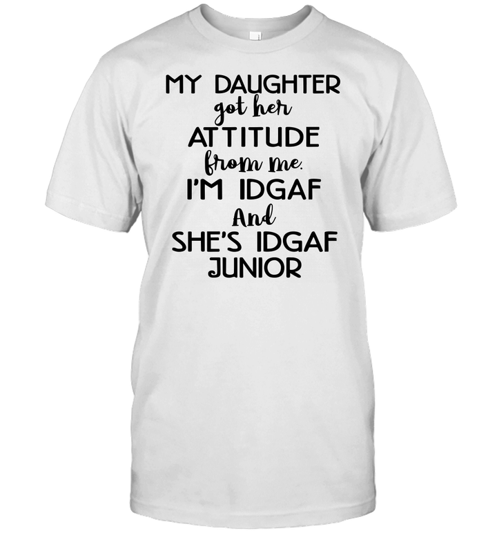 My Daughter Got Her Attitude From Me I'm Idgaf And She's Idgaf Junior Shirt Funny Quote T Shirt