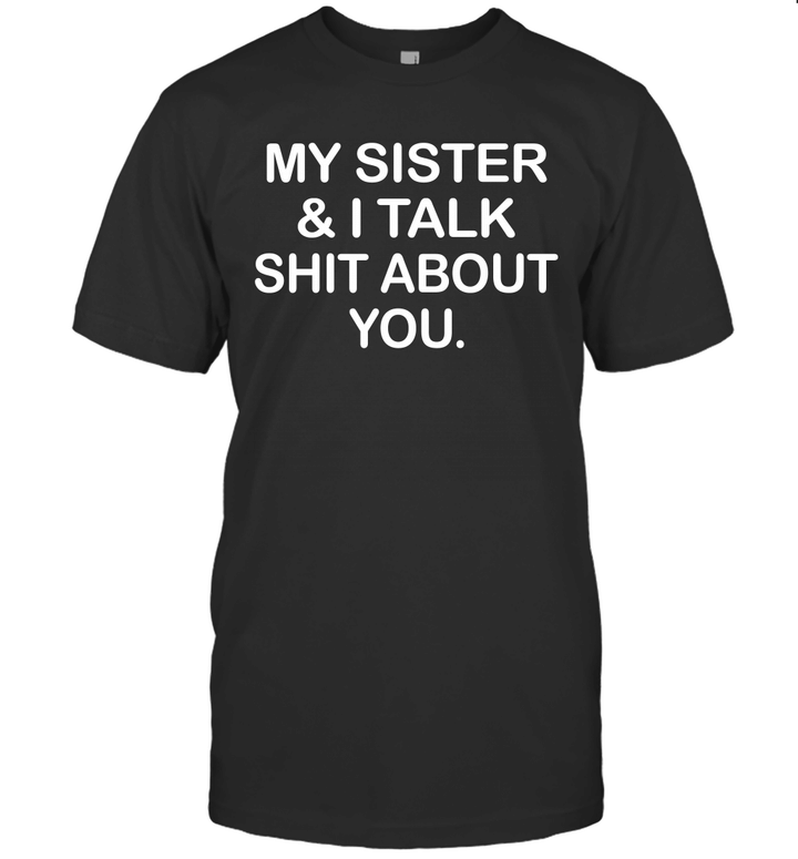 My Sister And I Talk Shit About You Funny Shirt