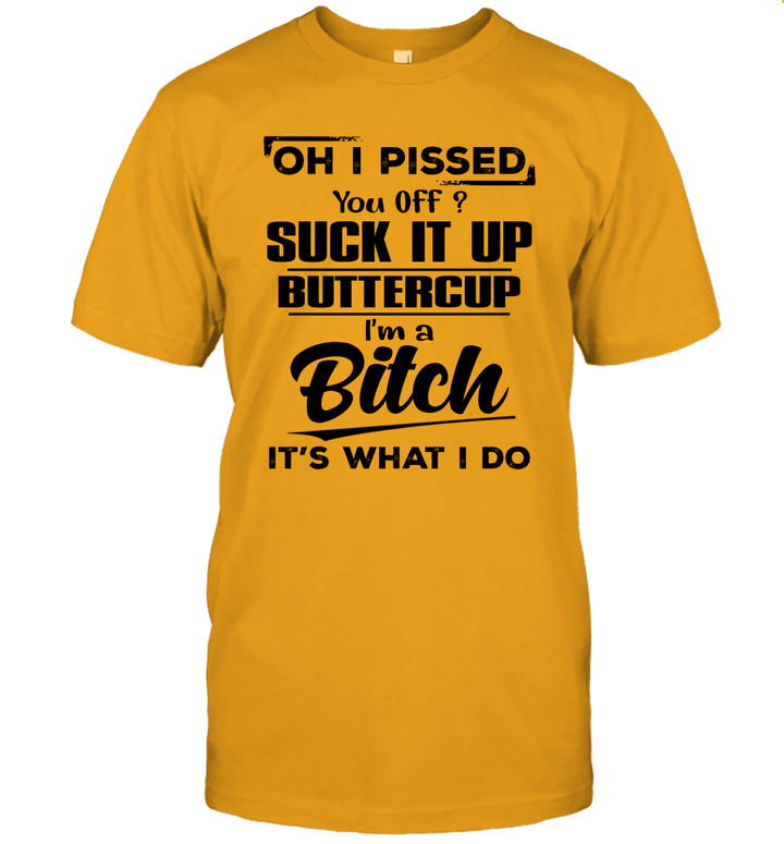 Oh I Pissed You Off Suck It Up Buttercup I'm A Bitch It's What I Do Funny Shirt