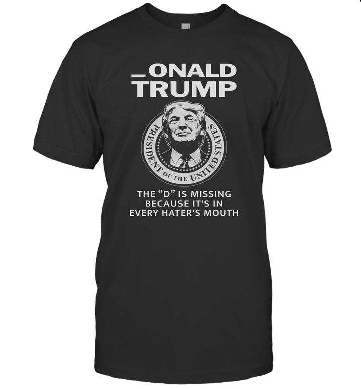 Onald Trump The D Is Missing It's In Every Hater's Mouth Shirt