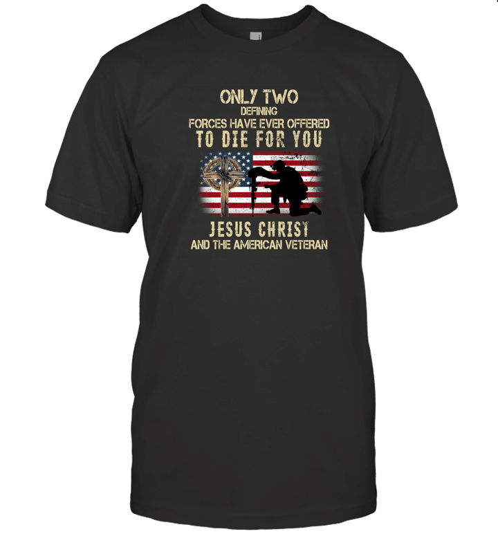 Only Two defining forces have ever offered to die for You Jesus christ and the American Veteran Shirts Christian Shirt