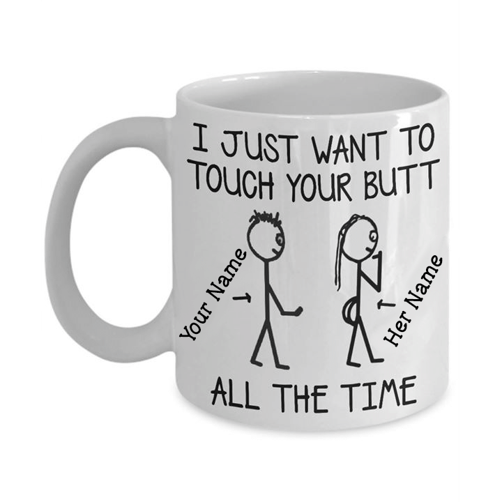 Personalized Mug I Just Want To Touch Your Butt All The Time Mug, Custom Text Coffee Mugs
