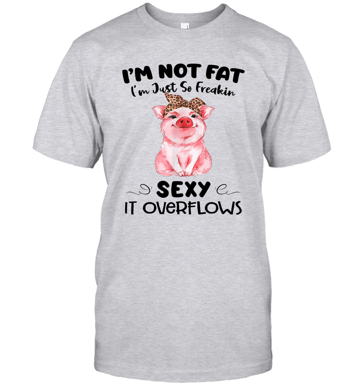 Pig I'm Not Fat I'm Just So Freakin Sexy It Overflows Funny Shirt