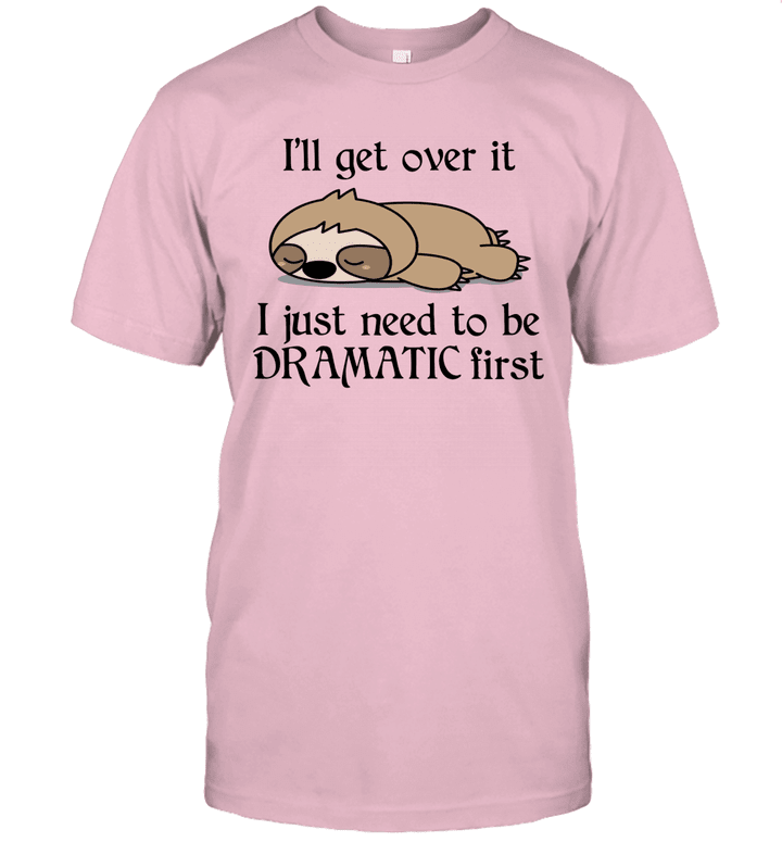 Sloth i'll Get Over It Just Need To Be Dramatic First Shirt