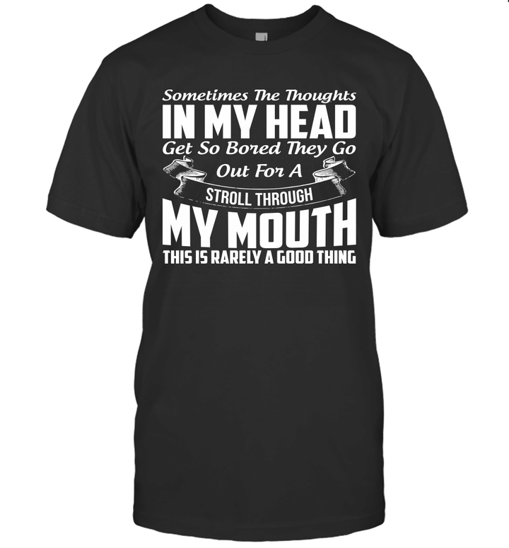 Sometimes The Thoughts In My Head Get So Bored They Go Out For A Stroll Through My Mouth Shirt