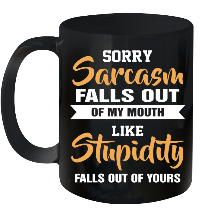 Sorry Sarcasm Falls Out Of My Mouth Like Stupidity Falls Out Of Yours Mug