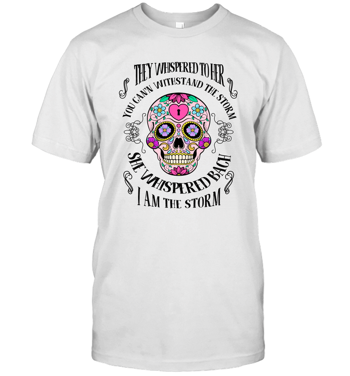 Sugar Skull They Whispered To Her You Can't Withstand The Storm She Whispered Back I Am The Storm Shirt