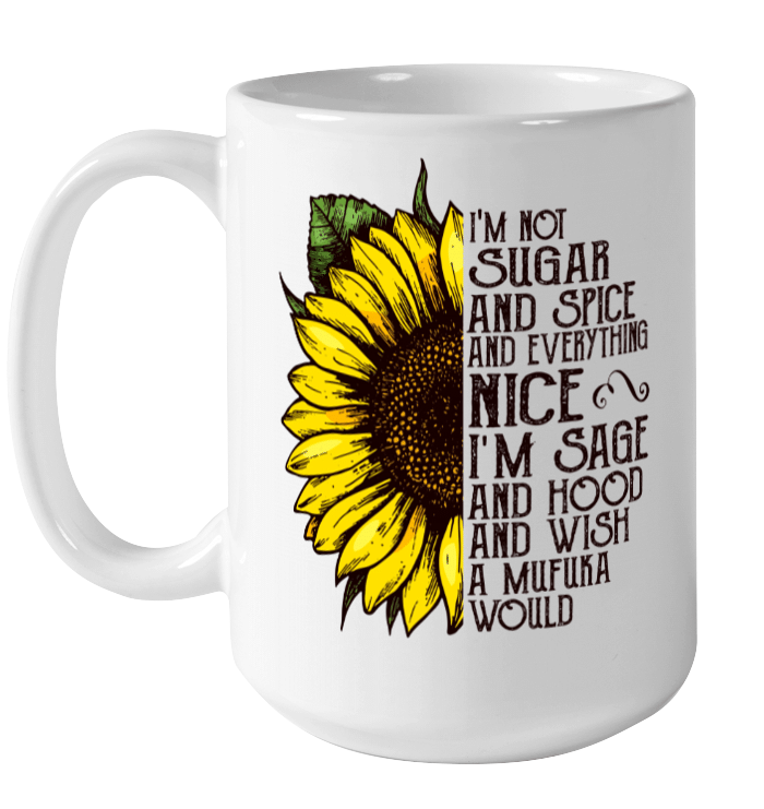 Sunflower I'm Not Sugar And Spice And Everything Nice I'm Sage And Hood And Wish A Mufuka Would Mug