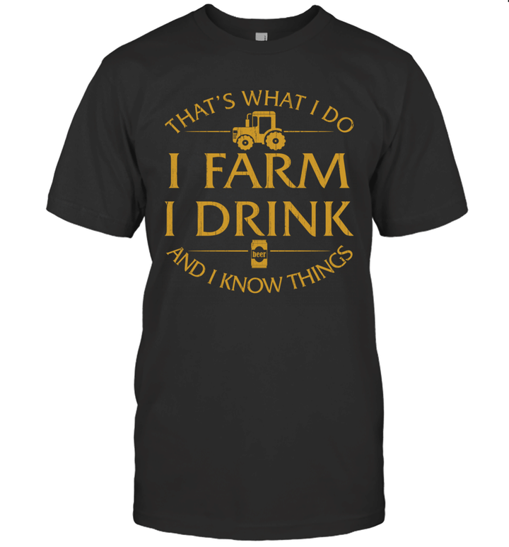 That's What I Do I Farm I Drink Beer And I Know Things Shirt