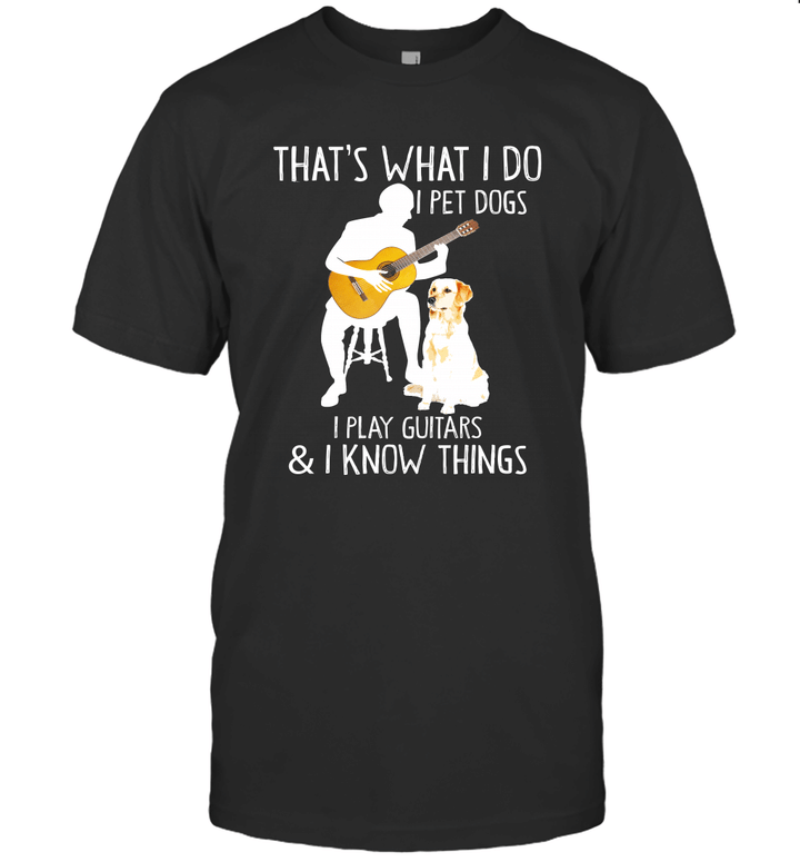 That What I Do I Pet Dogs I Play Guitars I Know Things Shirt