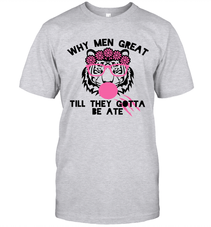 Tiger Why Men Great Till They Gotta Be Ate Shirt