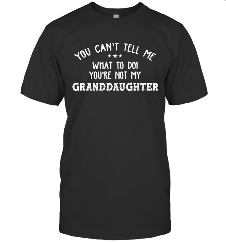 You Can't Tell Me What To Do You're Not My GrandDaughter Funny T-Shirt