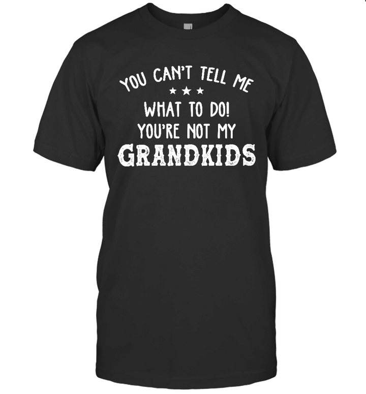 You Can't Tell Me What To Do You're Not My Grandkids Funny Shirt